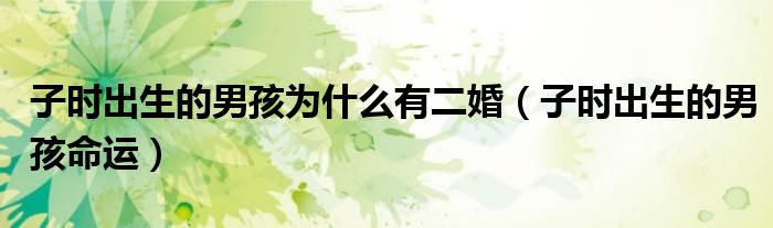 子时出生的男孩为什么有二婚（子时出生的男孩命运）