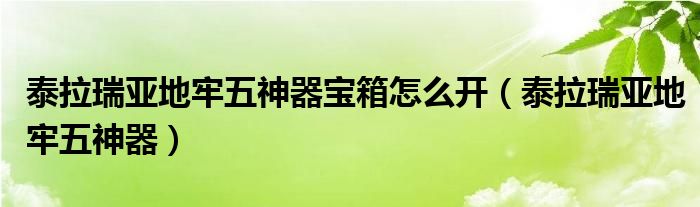 泰拉瑞亚地牢五神器宝箱怎么开（泰拉瑞亚地牢五神器）