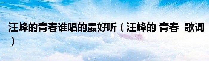 汪峰的青春谁唱的最好听（汪峰的 青春  歌词）