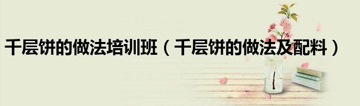 千层饼的做法培训班（千层饼的做法及配料）