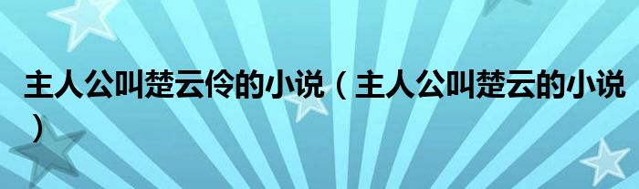 主人公叫楚云伶的小说（主人公叫楚云的小说）