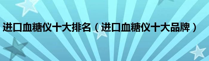 进口血糖仪十大排名（进口血糖仪十大品牌）