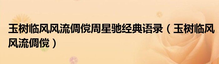 玉树临风风流倜傥周星驰经典语录（玉树临风风流倜傥）
