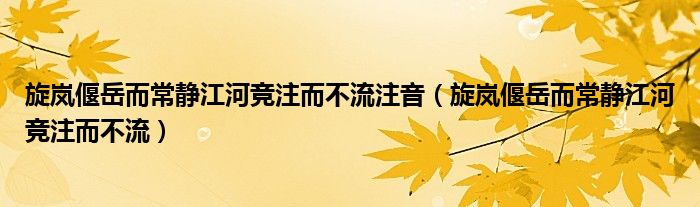 旋岚偃岳而常静江河竞注而不流注音（旋岚偃岳而常静江河竞注而不流）