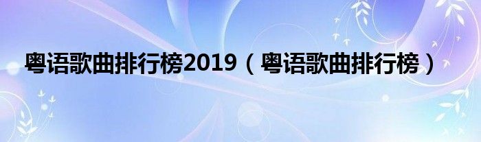 粤语歌曲排行榜2019（粤语歌曲排行榜）