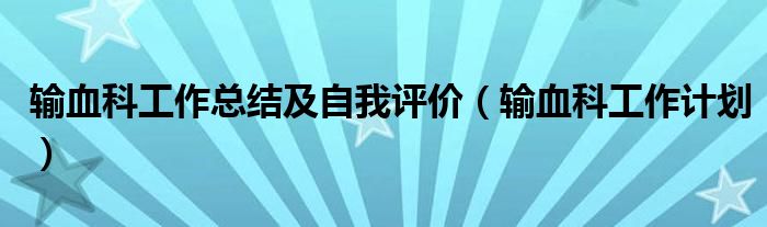 输血科工作总结及自我评价（输血科工作计划）