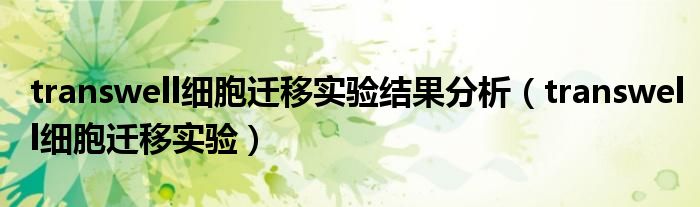 transwell细胞迁移实验结果分析（transwell细胞迁移实验）