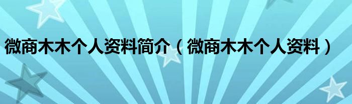微商木木个人资料简介（微商木木个人资料）