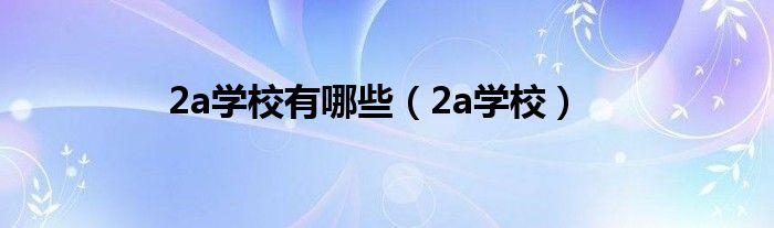2a学校有哪些（2a学校）