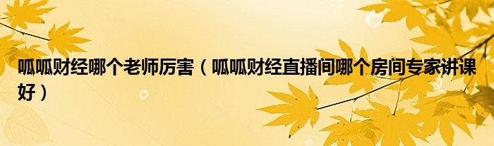 呱呱财经哪个老师厉害（呱呱财经直播间哪个房间专家讲课好）