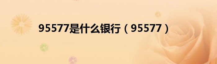 95577是什么银行（95577）