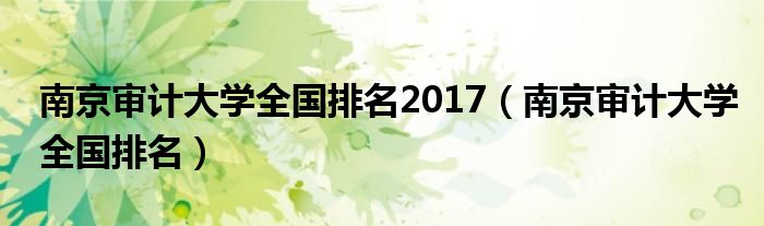 南京审计大学全国排名2017（南京审计大学全国排名）