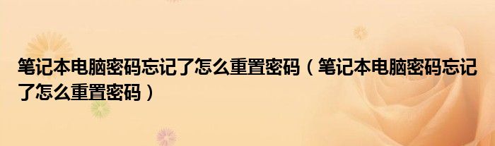 笔记本电脑密码忘记了怎么重置密码（笔记本电脑密码忘记了怎么重置密码）