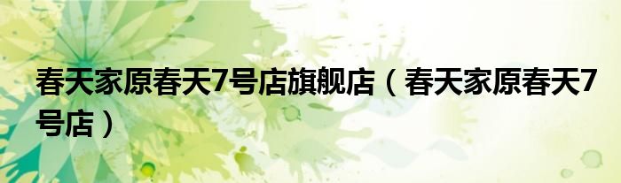 春天家原春天7号店旗舰店（春天家原春天7号店）
