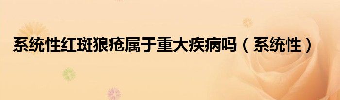 系统性红斑狼疮属于重大疾病吗（系统性）