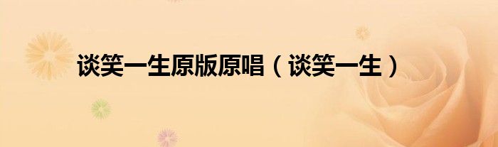 谈笑一生原版原唱（谈笑一生）
