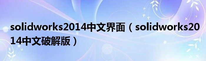 solidworks2014中文界面（solidworks2014中文破解版）