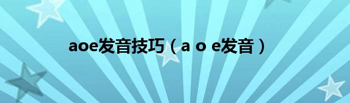 aoe发音技巧（a o e发音）