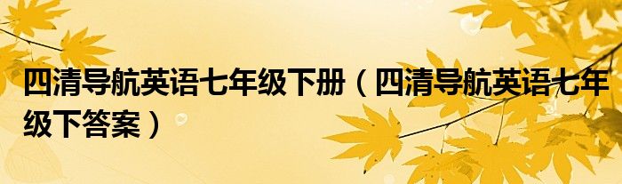 四清导航英语七年级下册（四清导航英语七年级下答案）
