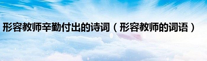 形容教师辛勤付出的诗词（形容教师的词语）