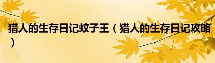 猎人的生存日记蚊子王（猎人的生存日记攻略）