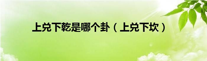 上兑下乾是哪个卦（上兑下坎）