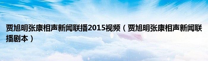 贾旭明张康相声新闻联播2015视频（贾旭明张康相声新闻联播剧本）