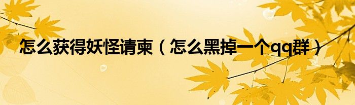 怎么获得妖怪请柬（怎么黑掉一个qq群）