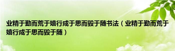业精于勤而荒于嬉行成于思而毁于随书法（业精于勤而荒于嬉行成于思而毁于随）