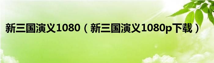 新三国演义1080（新三国演义1080p下载）