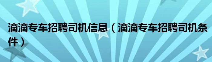 滴滴专车招聘司机信息（滴滴专车招聘司机条件）