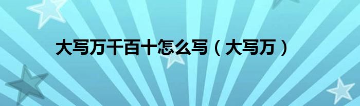 大写万千百十怎么写（大写万）