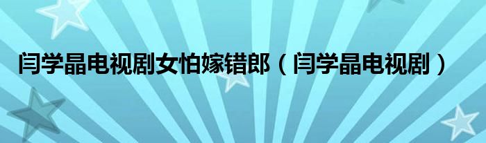 闫学晶电视剧女怕嫁错郎（闫学晶电视剧）