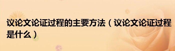 议论文论证过程的主要方法（议论文论证过程是什么）