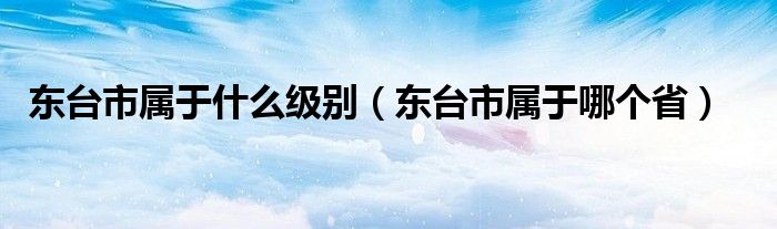 东台市属于什么级别（东台市属于哪个省）