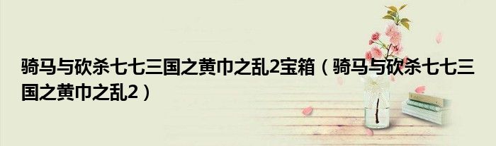 骑马与砍杀七七三国之黄巾之乱2宝箱（骑马与砍杀七七三国之黄巾之乱2）