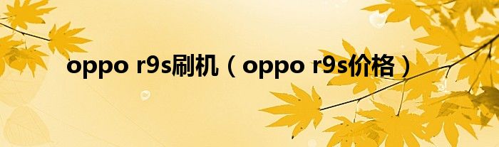 oppo r9s刷机（oppo r9s价格）
