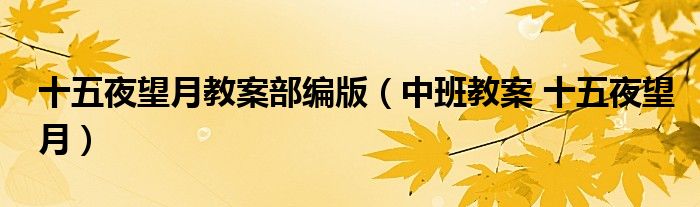 十五夜望月教案部编版（中班教案 十五夜望月）