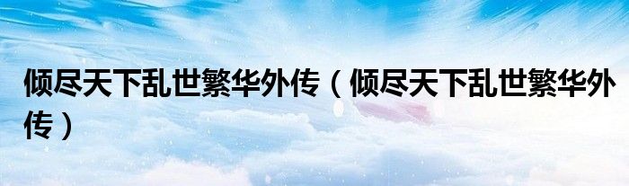 倾尽天下乱世繁华外传（倾尽天下乱世繁华外传）