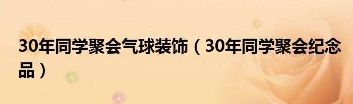 30年同学聚会气球装饰（30年同学聚会纪念品）