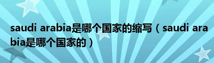 saudi arabia是哪个国家的缩写（saudi arabia是哪个国家的）