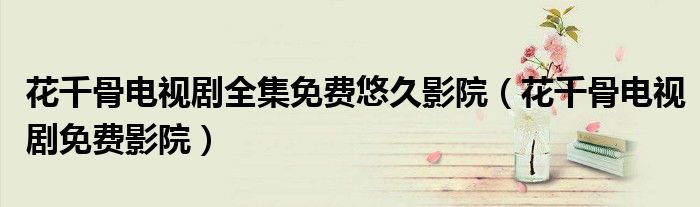 花千骨电视剧全集免费悠久影院（花千骨电视剧免费影院）