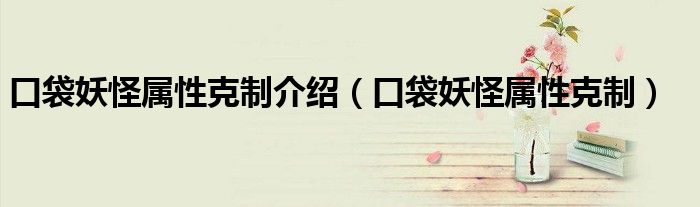 口袋妖怪属性克制介绍（口袋妖怪属性克制）