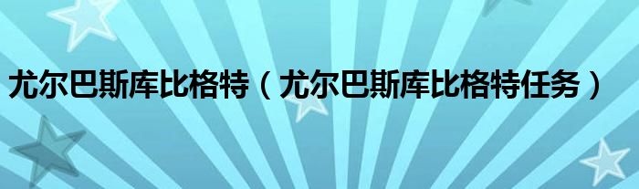 尤尔巴斯库比格特（尤尔巴斯库比格特任务）