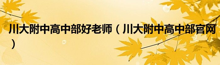 川大附中高中部好老师（川大附中高中部官网）