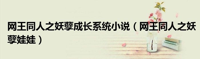 网王同人之妖孽成长系统小说（网王同人之妖孽娃娃）