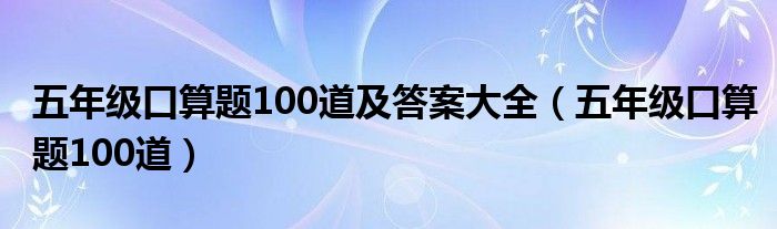 五年级口算题100道及答案大全（五年级口算题100道）