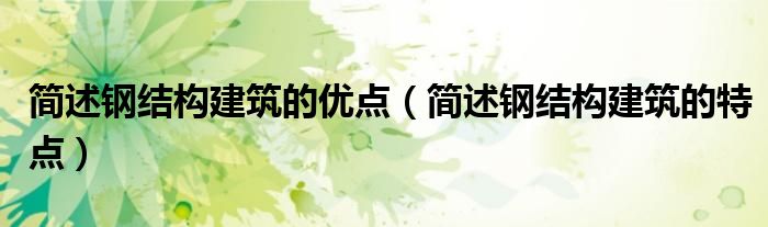 简述钢结构建筑的优点（简述钢结构建筑的特点）