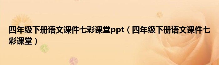 四年级下册语文课件七彩课堂ppt（四年级下册语文课件七彩课堂）