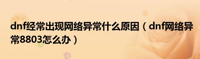 dnf经常出现网络异常什么原因（dnf网络异常8803怎么办）